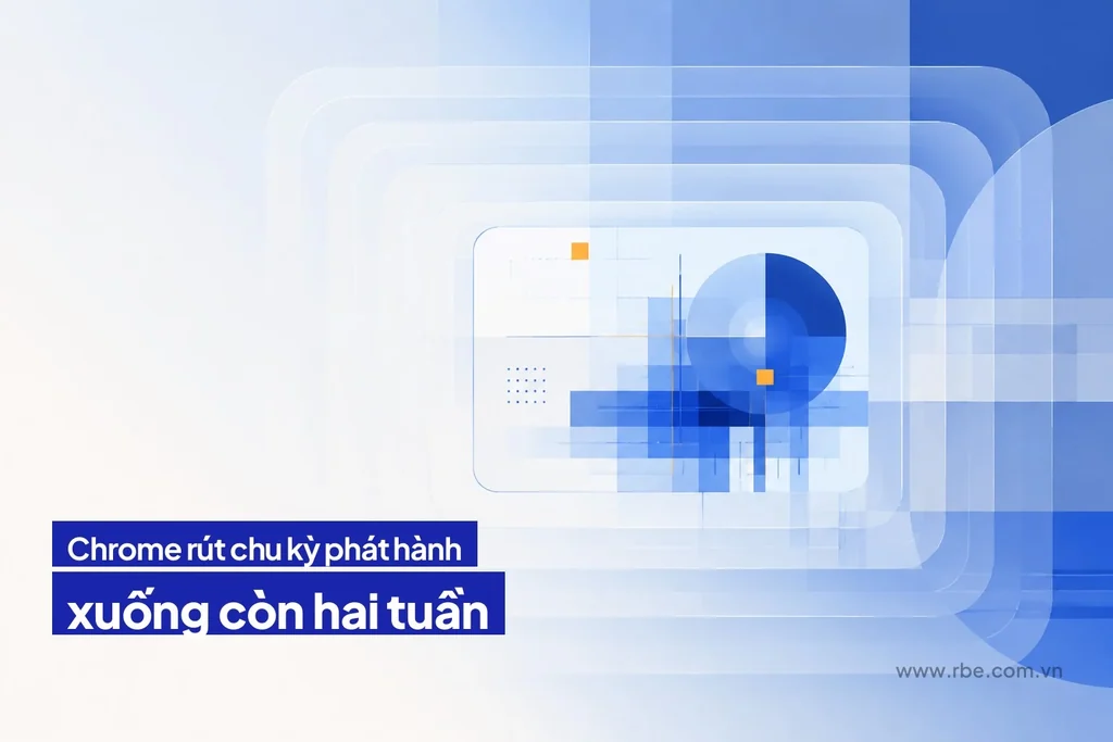 Chrome rút chu kỳ phát hành xuống hai tuần từ tháng 9/2026