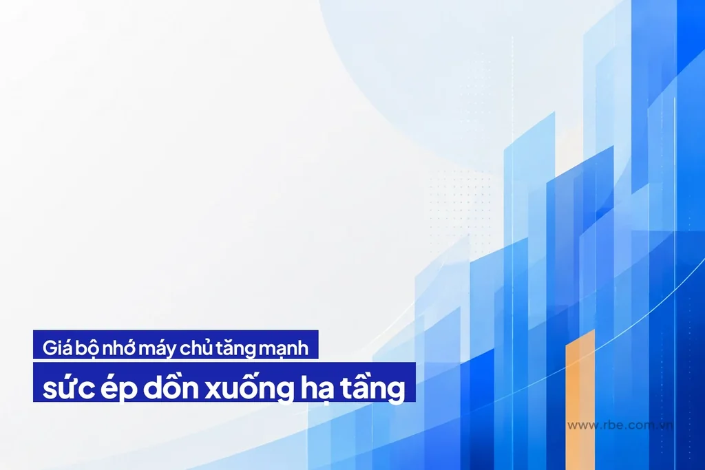 Giá bộ nhớ máy chủ tăng mạnh 2026, sức ép dồn xuống hạ tầng