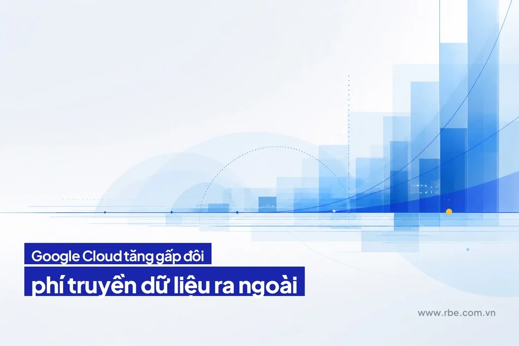 Google Cloud tăng gấp đôi phí truyền dữ liệu từ 1/5/2026