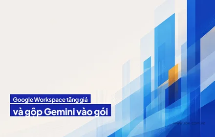 Google Workspace tăng giá, gộp Gemini vào gói, không được từ chối